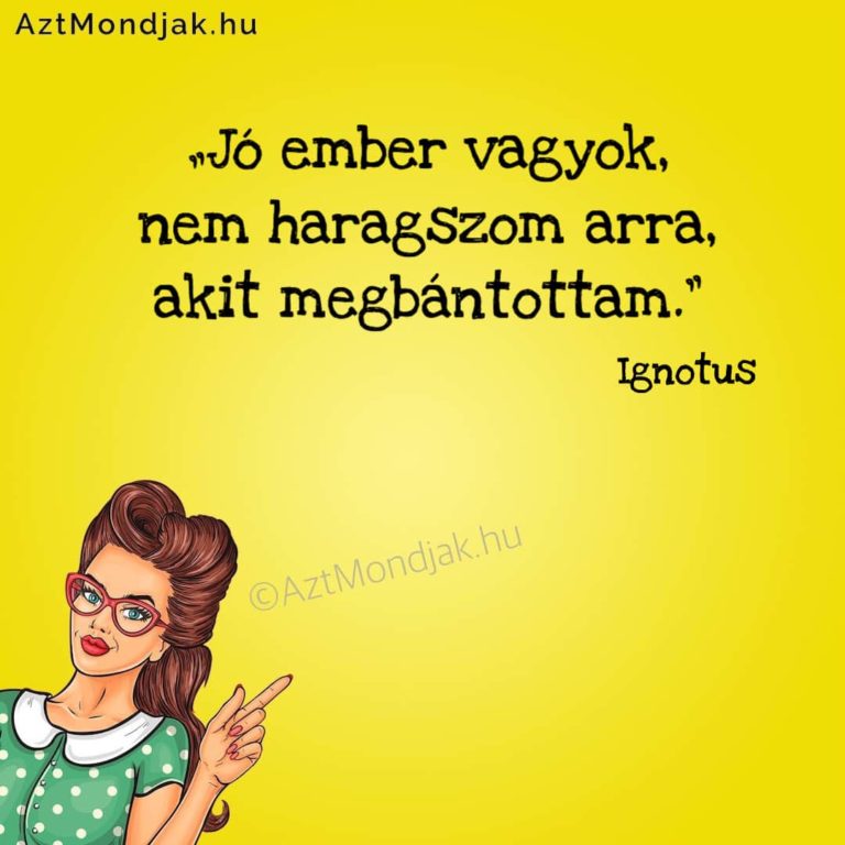 Jó ember vagyok, nem haragszom arra, akit megbántottam.