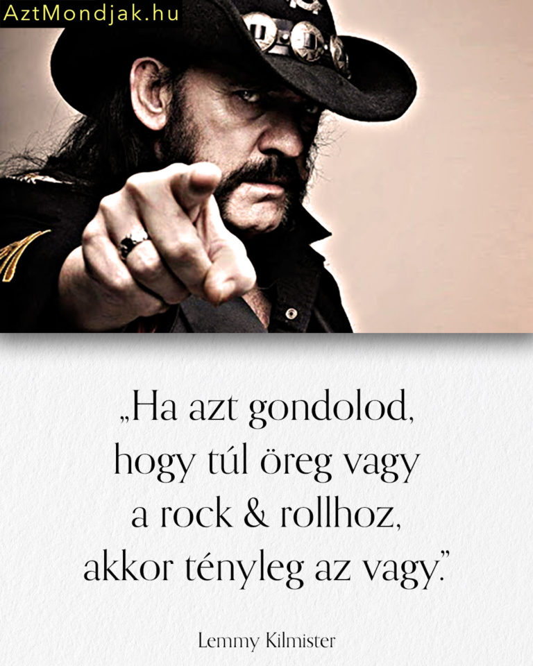 Lemmy Kilmister - Motörhead idézet. Ha azt gondolod, hogy túl öreg vagy