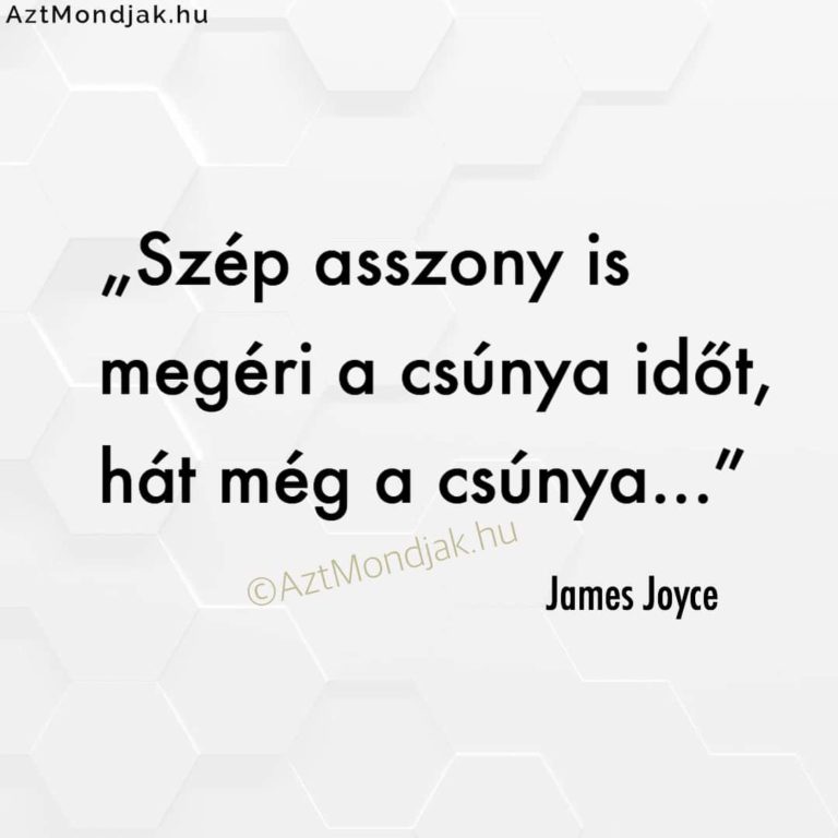 Szép asszony is megéri a csúnya időt, hát még a csúnya. James Joyce